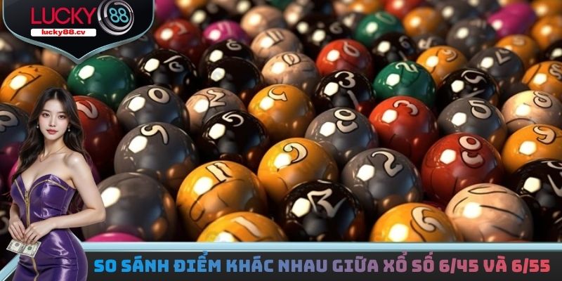 So sánh điểm khác nhau giữa xổ số 6/45 và 6/55